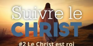 Suivre le Christ pour le Carême 2024: #2 Le Christ est roi
