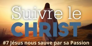 Suivre le Christ pour le Carême 2024: #7 Jésus nous sauve par sa Passion